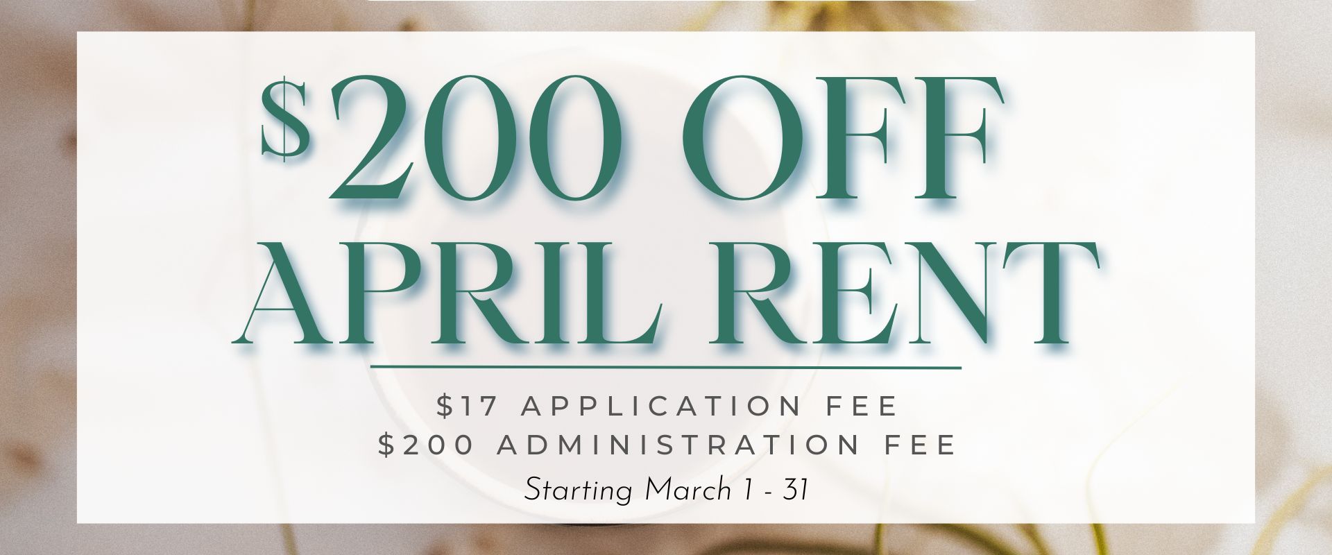 starting March 1-31 $17 application fee, $200 administration fee and $200 off of April rent